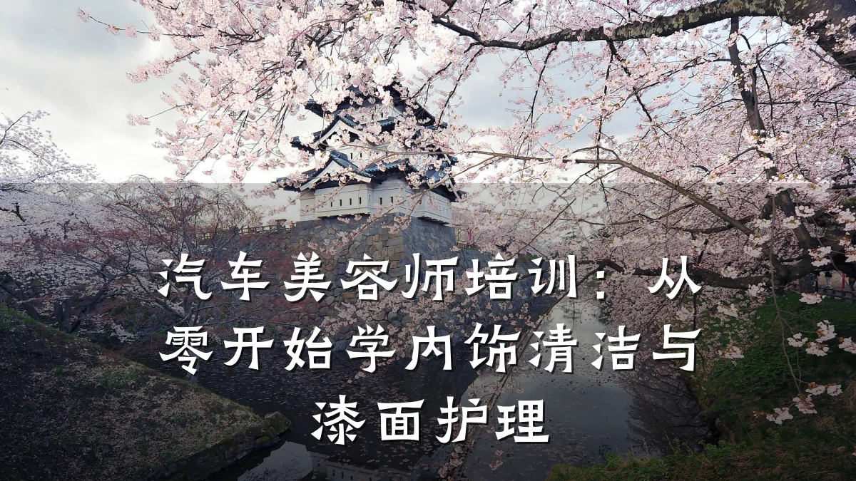 汽车美容师培训：从零开始学内饰清洁与漆面护理