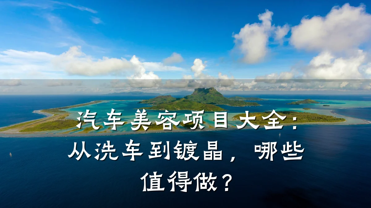 汽车美容项目大全：从洗车到镀晶，哪些值得做？
