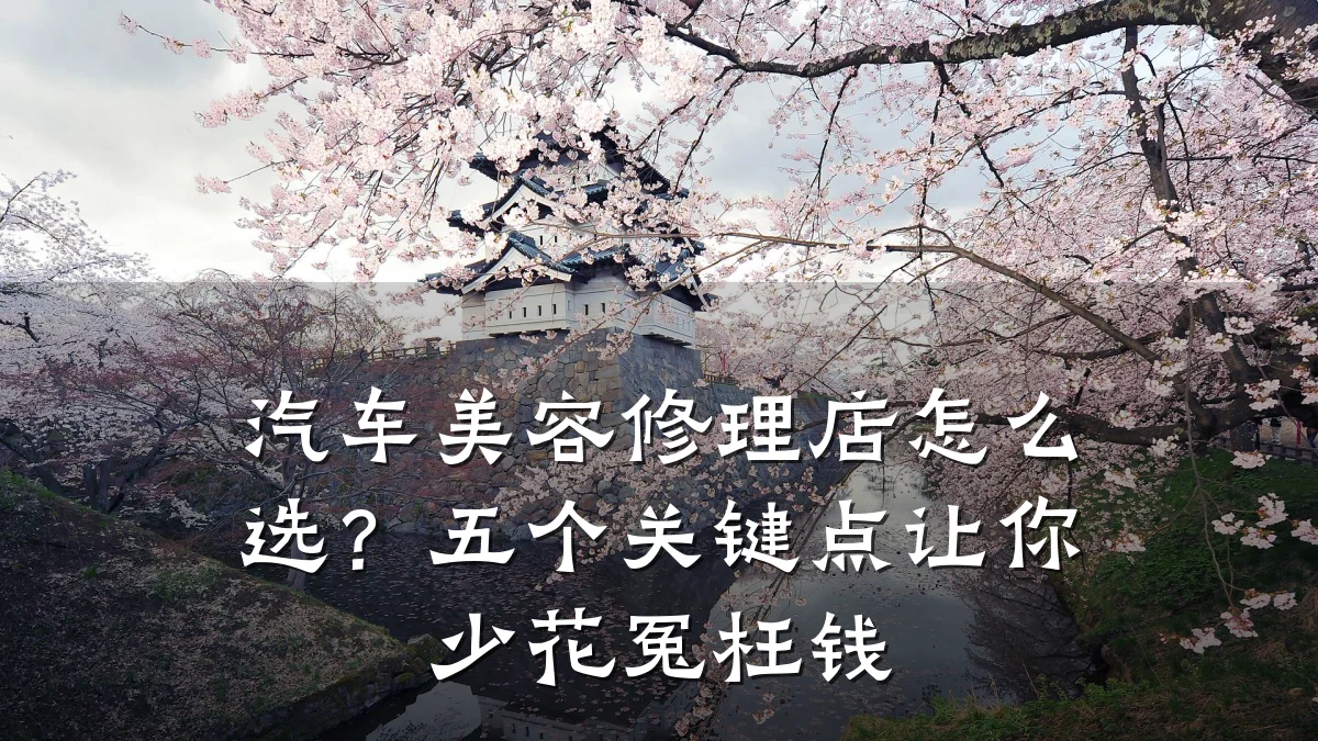 汽车美容修理店怎么选？五个关键点让你少花冤枉钱