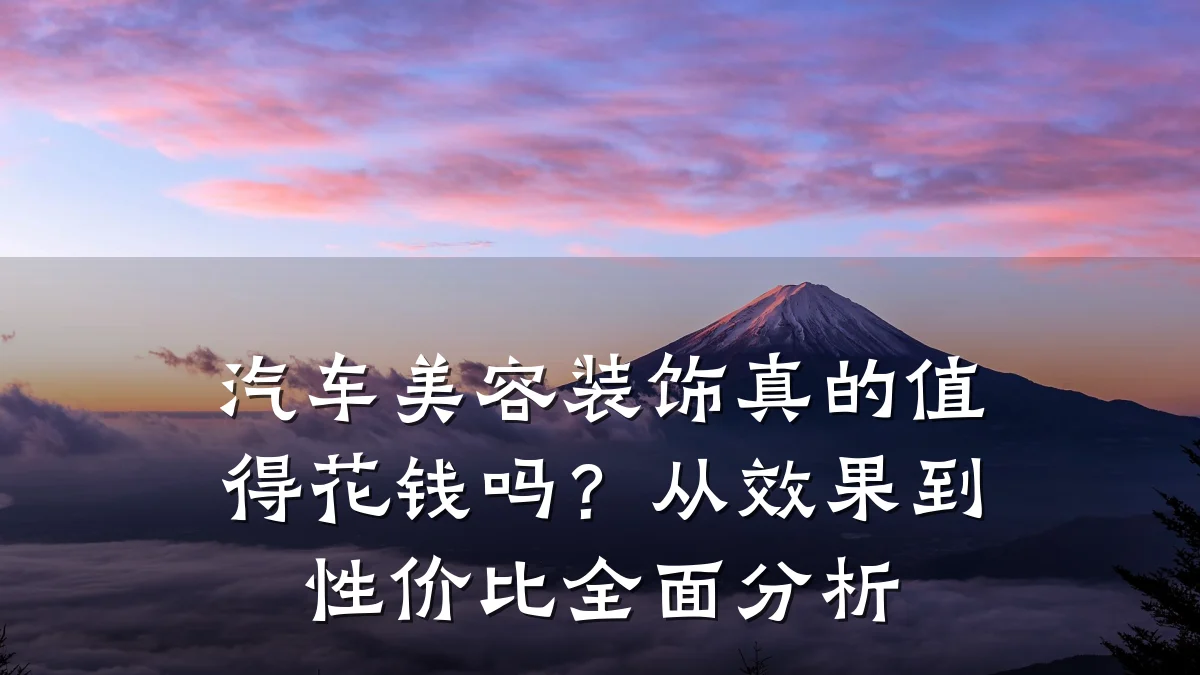 汽车美容装饰真的值得花钱吗?从效果到性价比全面分析