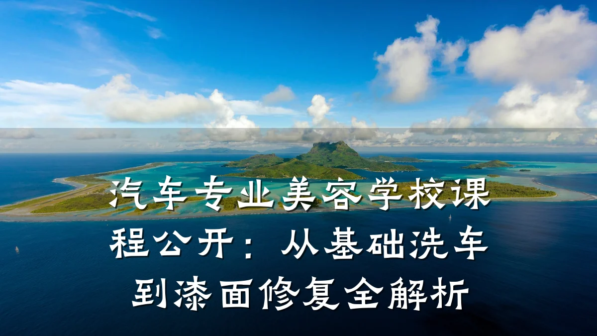 汽车专业美容学校课程公开：从基础洗车到漆面修复全解析