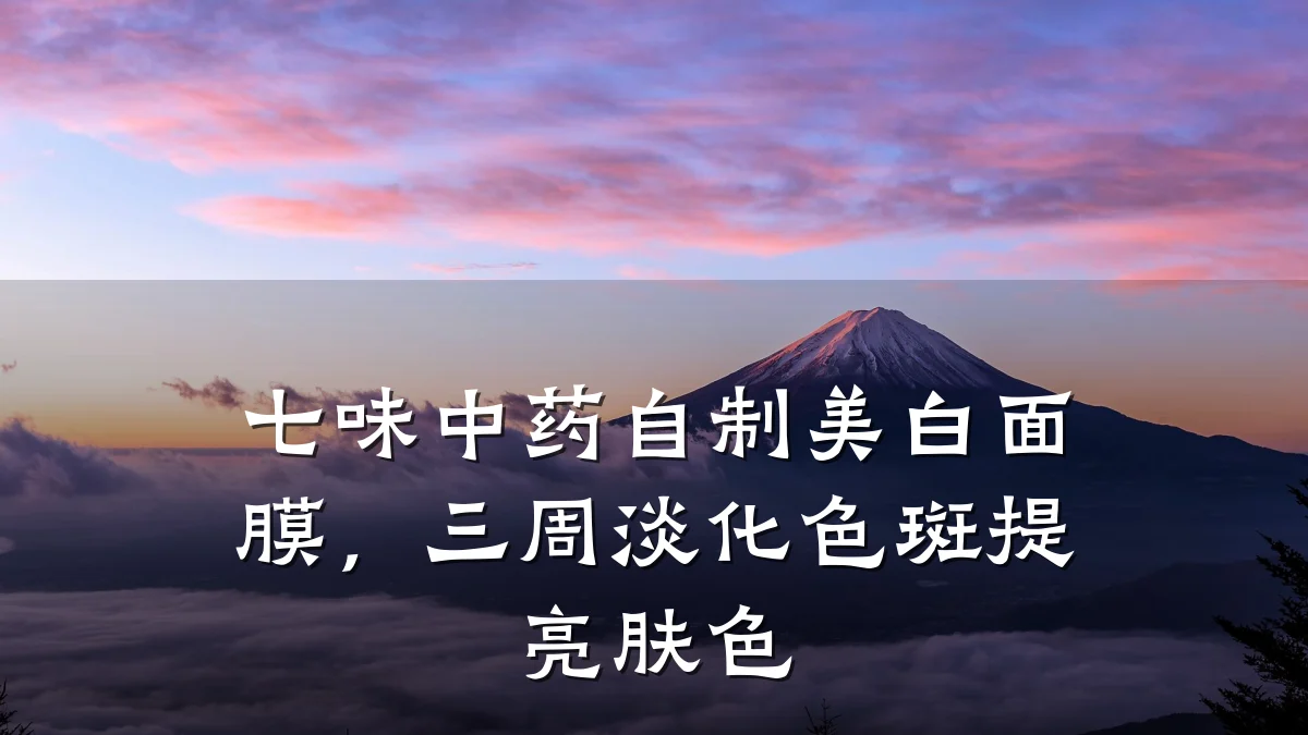 七味中药自制美白面膜，三周淡化色斑提亮肤色