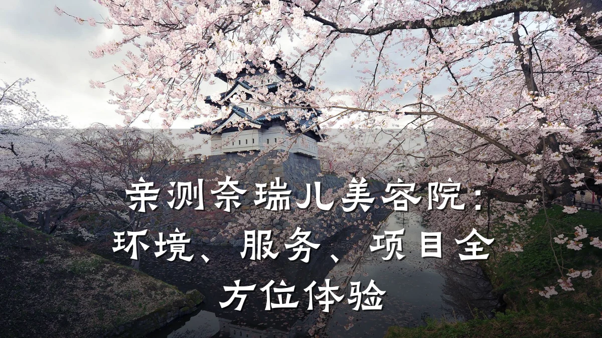 亲测奈瑞儿美容院：环境、服务、项目全方位体验