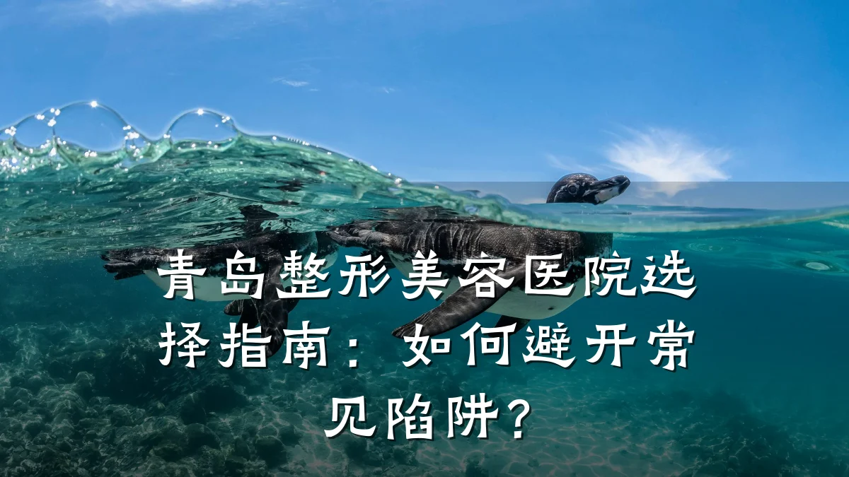 青岛整形美容医院选择指南：如何避开常见陷阱？