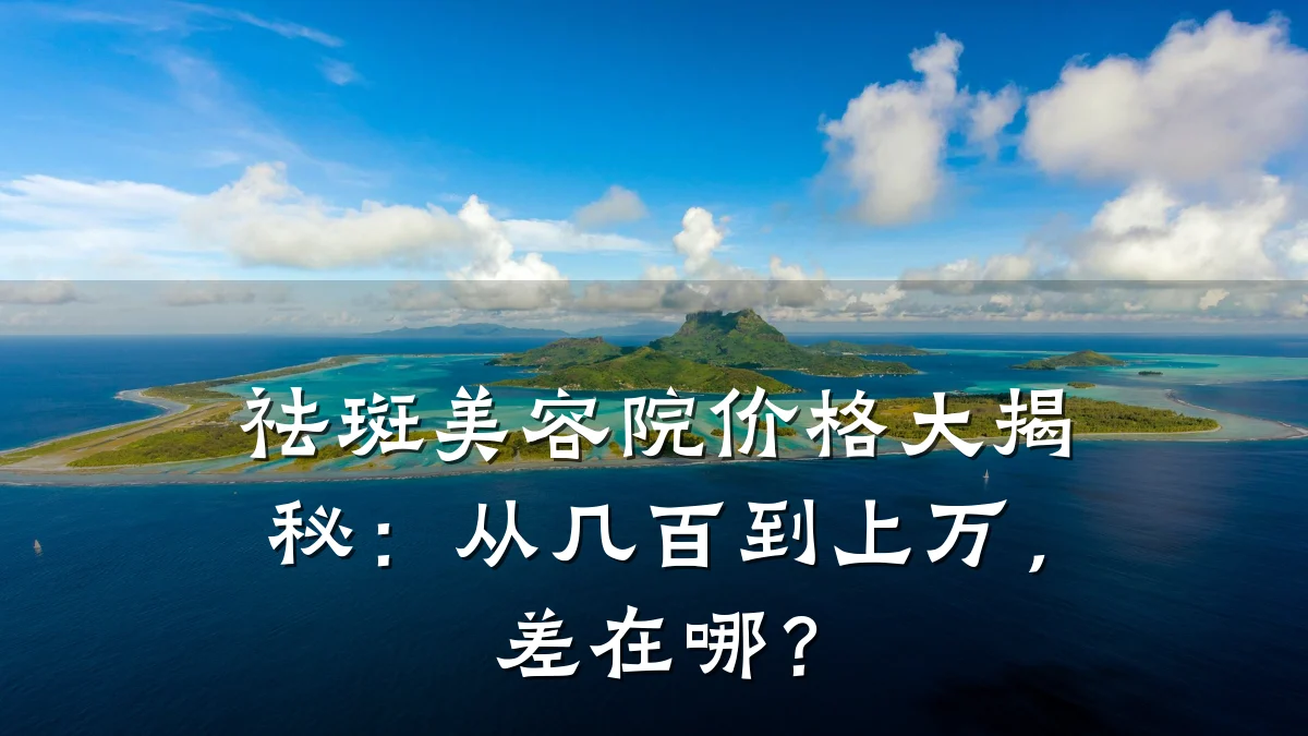 祛斑美容院价格大揭秘：从几百到上万，差在哪？