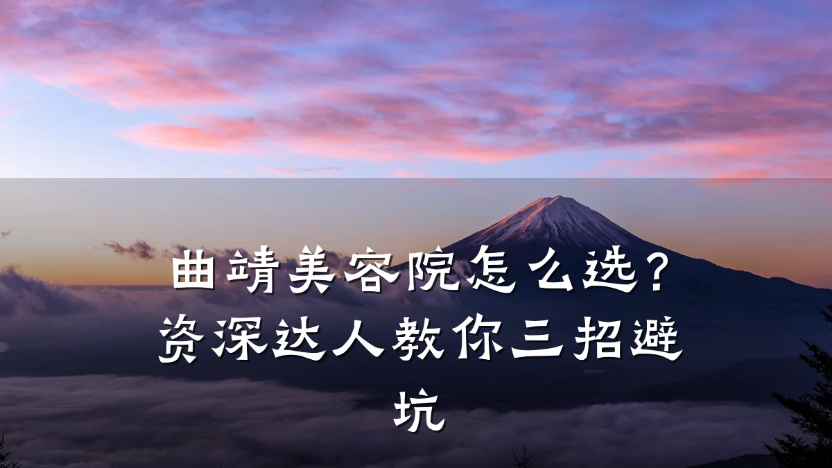 曲靖美容院怎么选？资深达人教你三招避坑