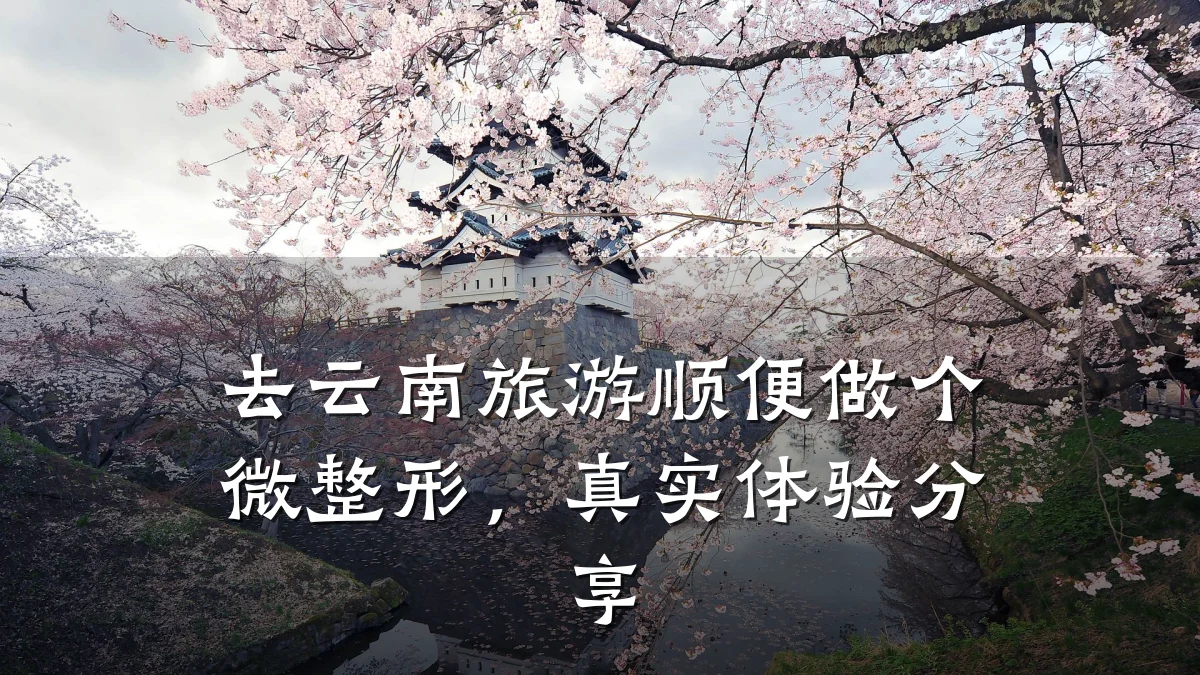 去云南旅游顺便做个微整形，真实体验分享