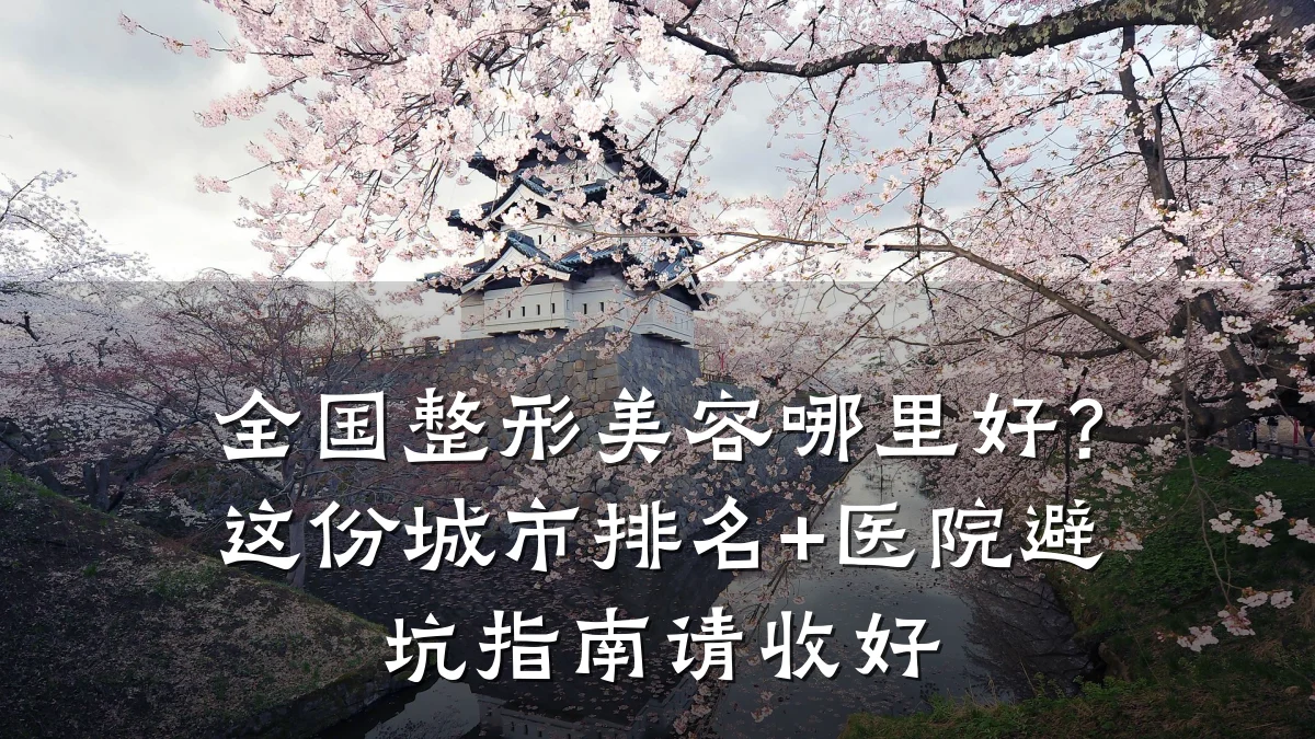 全国整形美容哪里好？这份城市排名+医院避坑指南请收好