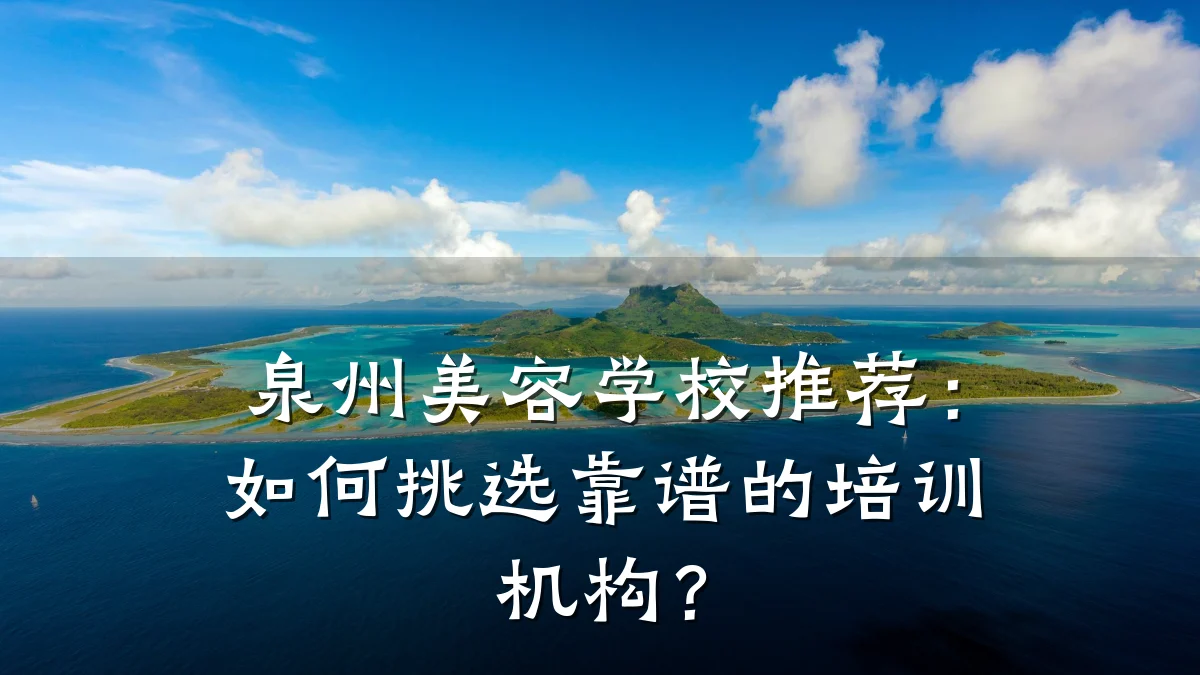 泉州美容学校推荐：如何挑选靠谱的培训机构？