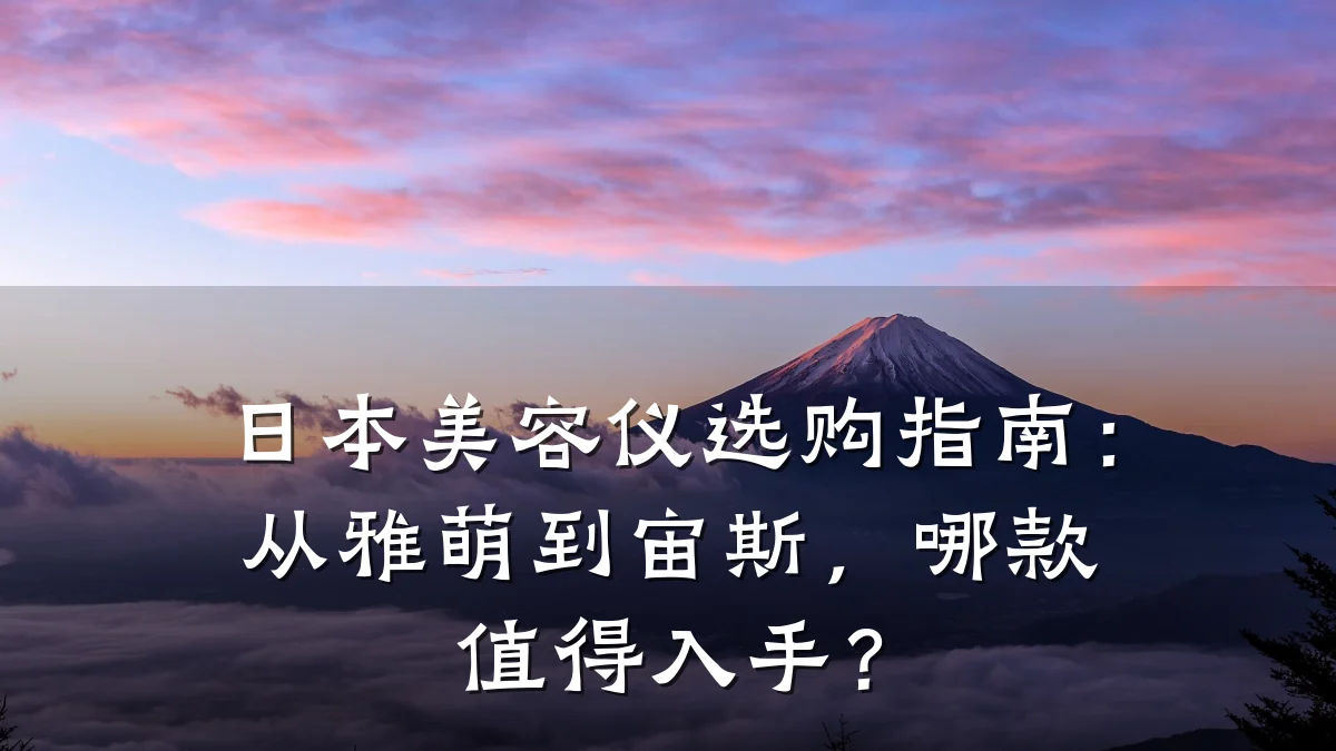 日本美容仪选购指南:从雅萌到宙斯,哪款值得入手?