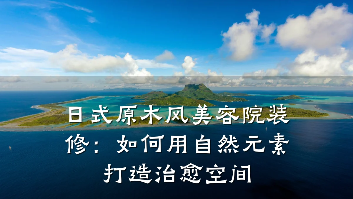 日式原木风美容院装修:如何用自然元素打造治愈空间
