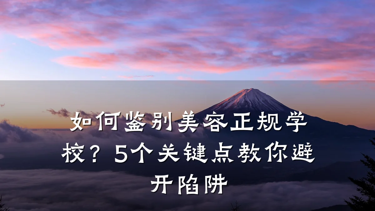 如何鉴别美容正规学校?5个关键点教你避开陷阱