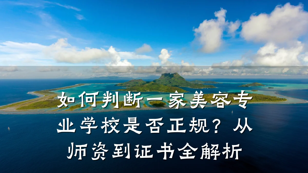 如何判断一家美容专业学校是否正规？从师资到证书全解析