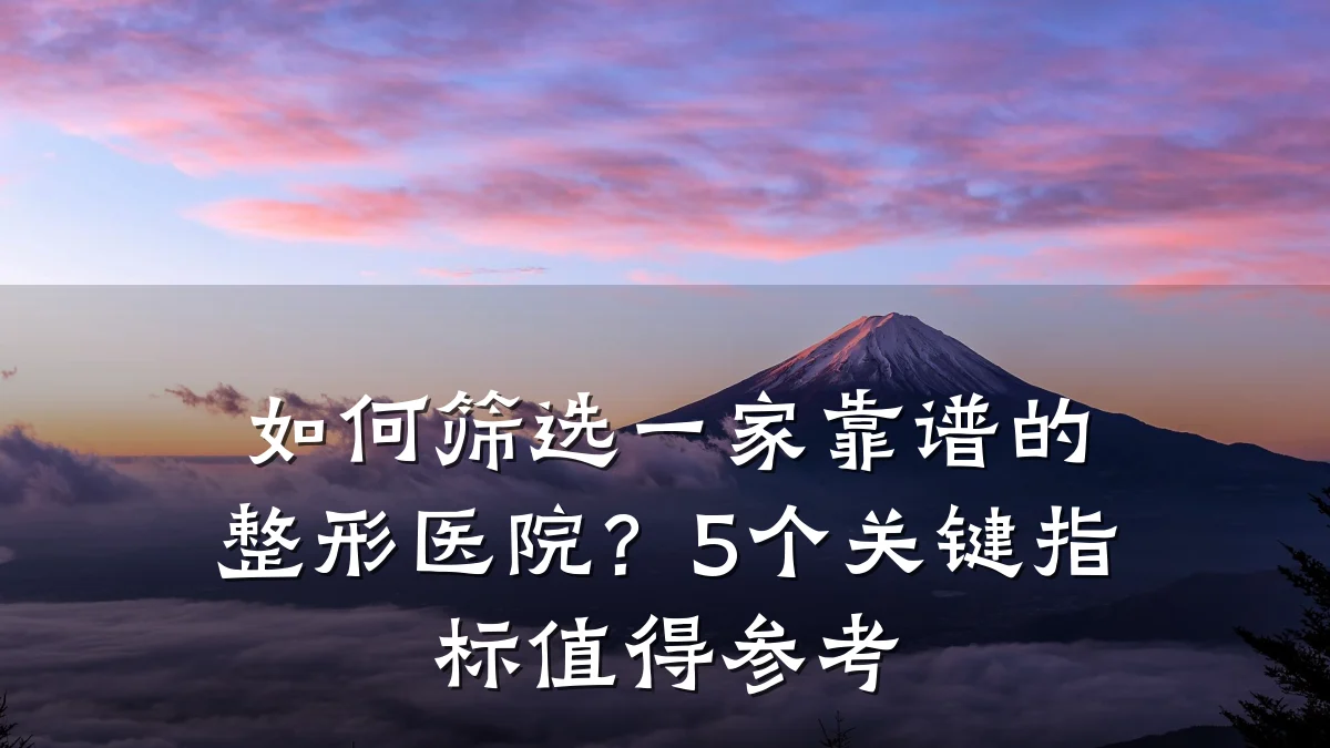 如何筛选一家靠谱的整形医院？5个关键指标值得参考