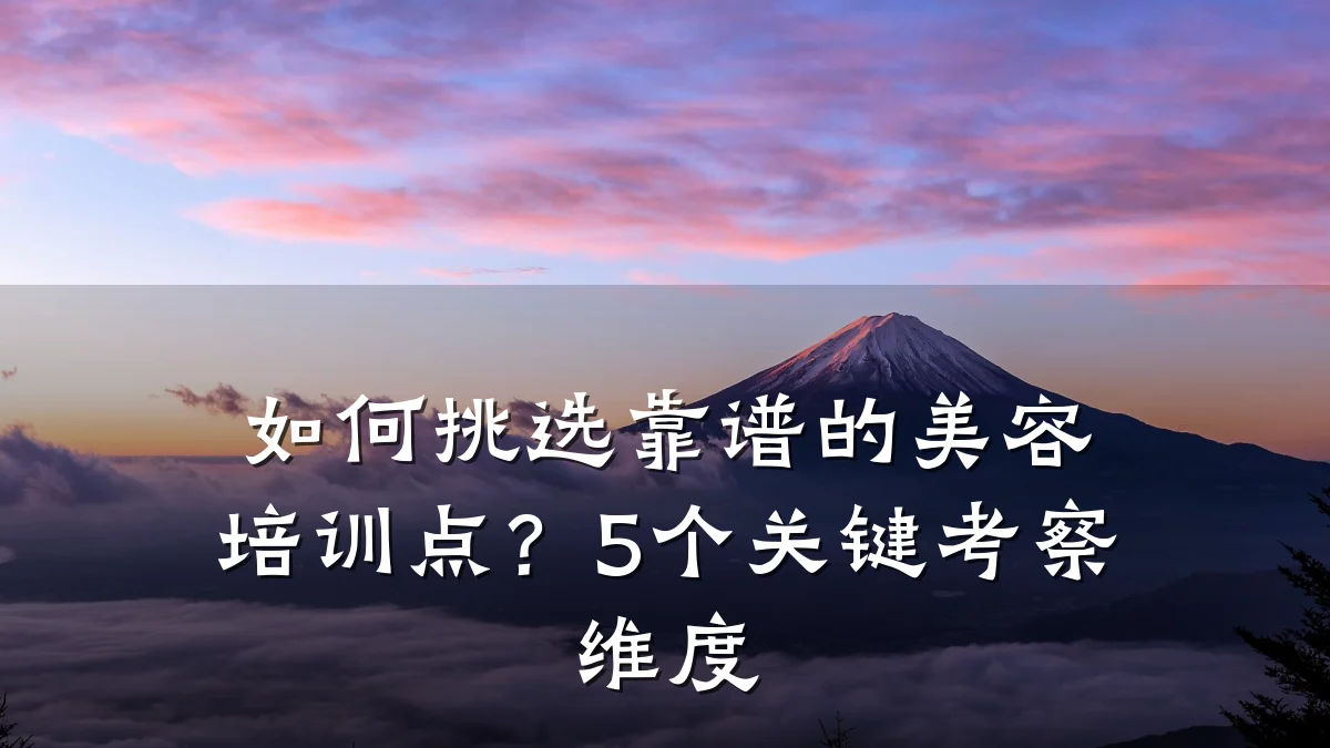 如何挑选靠谱的美容培训点？5个关键考察维度