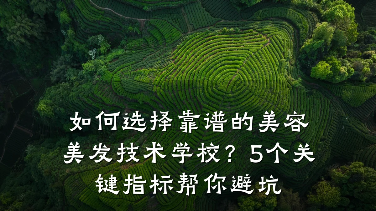 如何选择靠谱的美容美发技术学校？5个关键指标帮你避坑