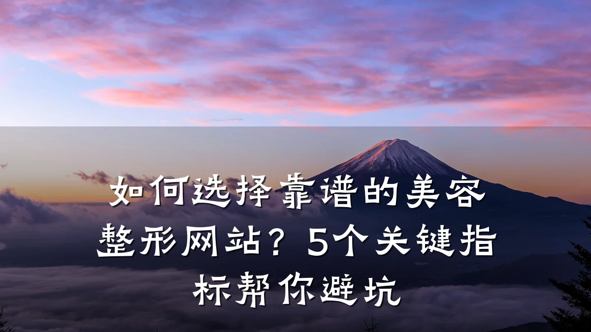如何选择靠谱的美容整形网站？5个关键指标帮你避坑