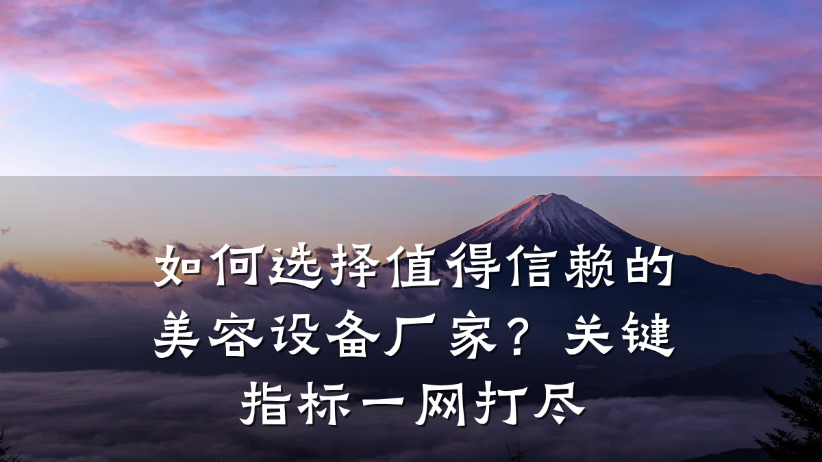 如何选择值得信赖的美容设备厂家?关键指标一网打尽