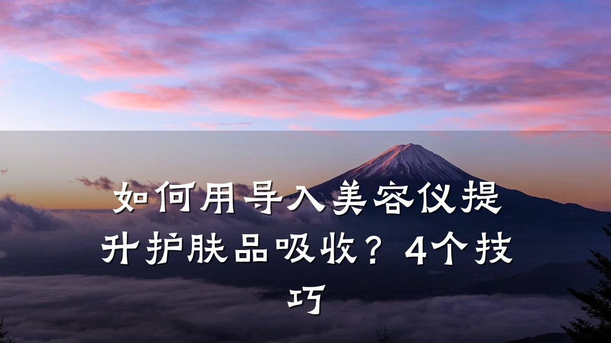 如何用导入美容仪提升护肤品吸收?4个技巧