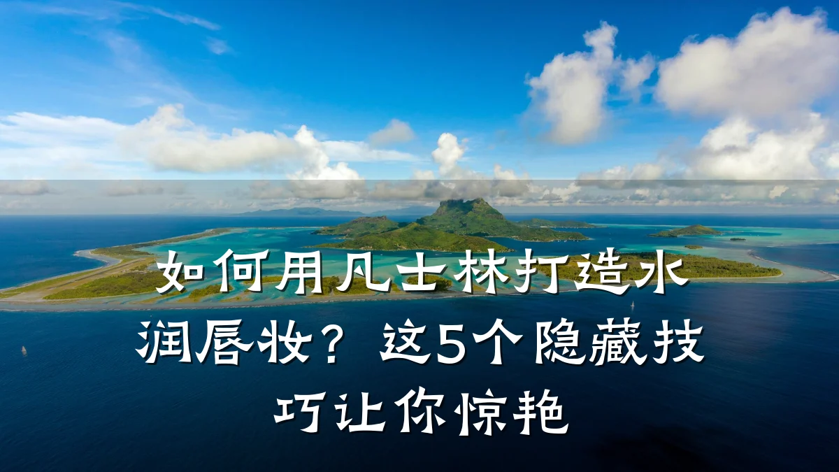 如何用凡士林打造水润唇妆?这5个隐藏技巧让你惊艳