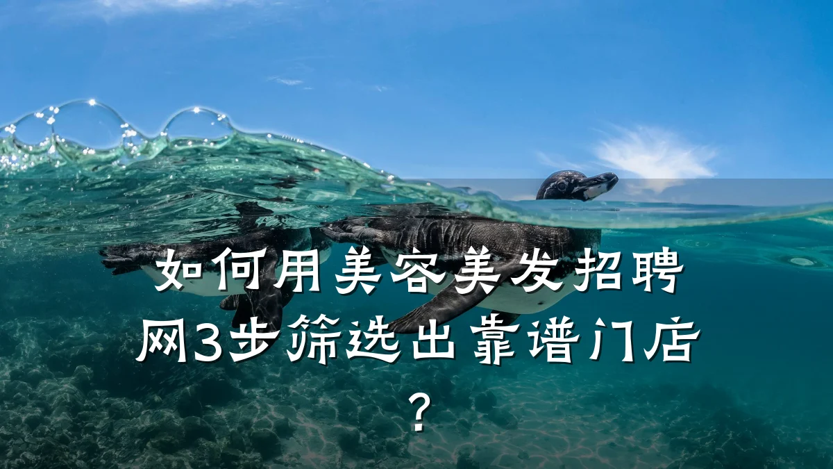 如何用美容美发招聘网3步筛选出靠谱门店？