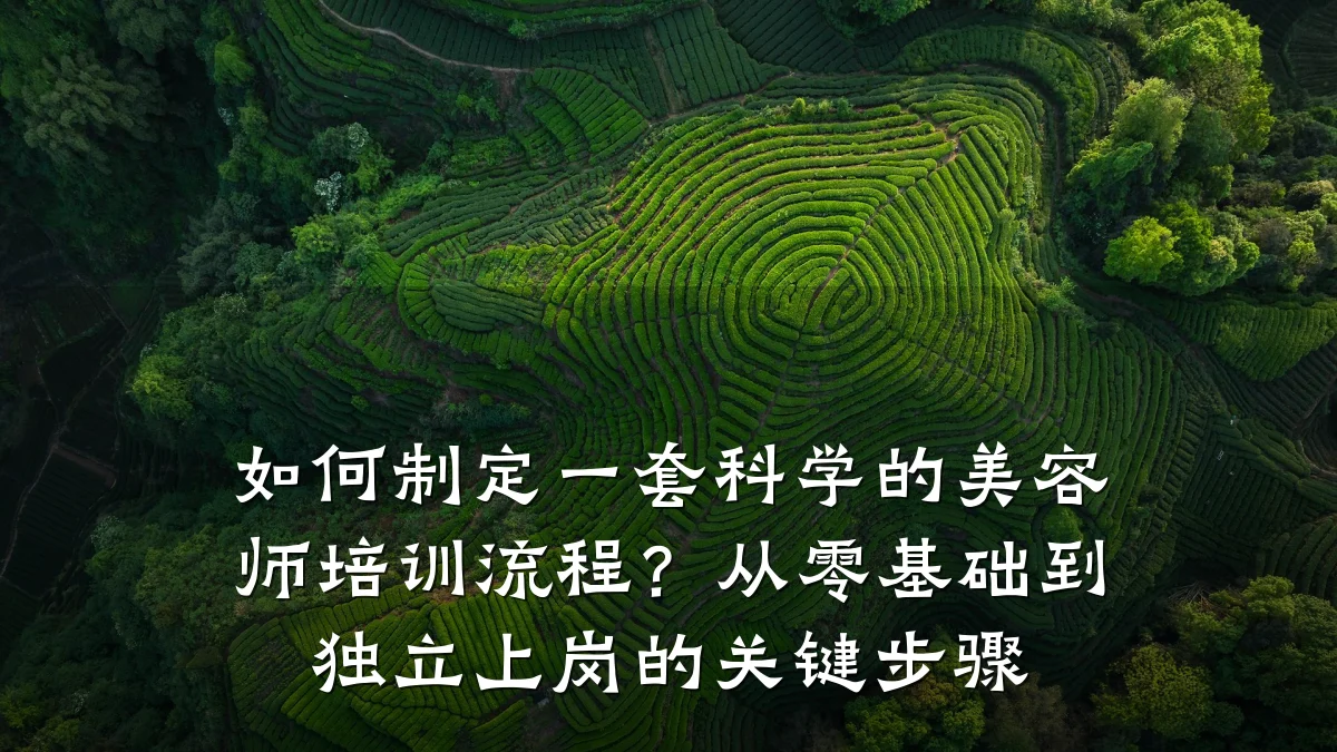 如何制定一套科学的美容师培训流程？从零基础到独立上岗的关键步骤
