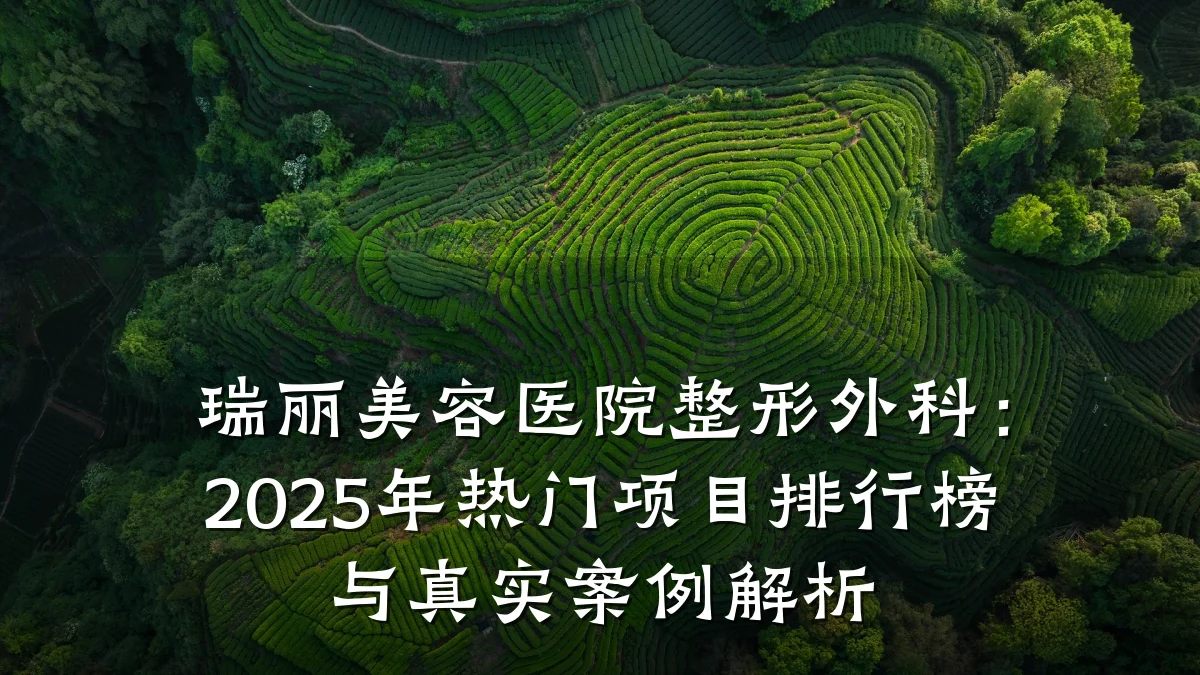瑞丽美容医院整形外科：2025年热门项目排行榜与真实案例解析