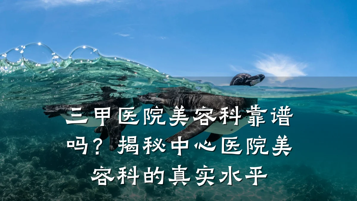 三甲医院美容科靠谱吗?揭秘中心医院美容科的真实水平