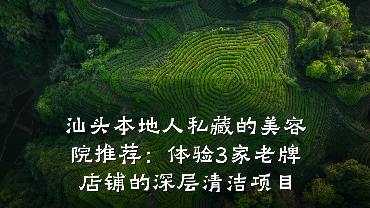 汕头本地人私藏的美容院推荐:体验3家老牌店铺的深层清洁项目
