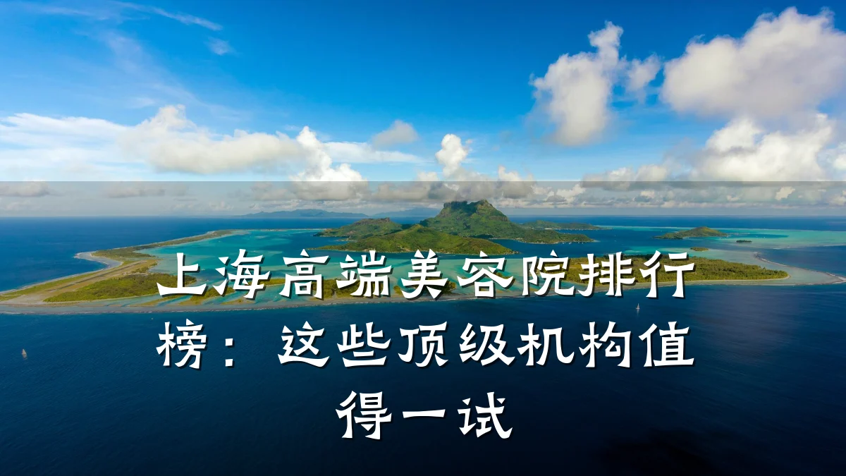上海高端美容院排行榜：这些顶级机构值得一试