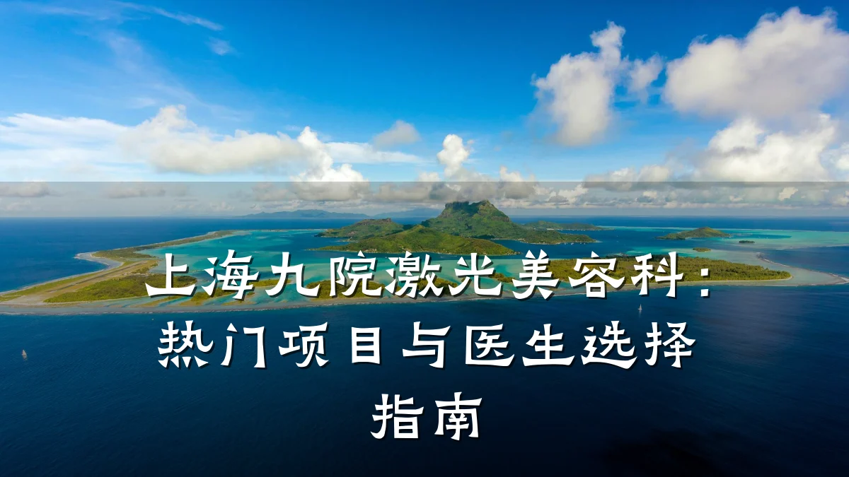上海九院激光美容科：热门项目与医生选择指南
