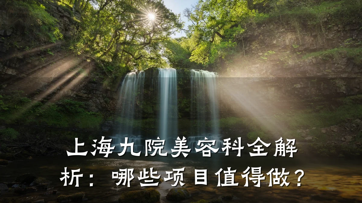上海九院美容科全解析：哪些项目值得做？