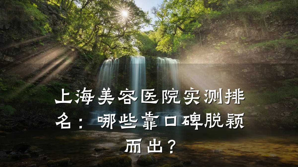 上海美容医院实测排名:哪些靠口碑脱颖而出?