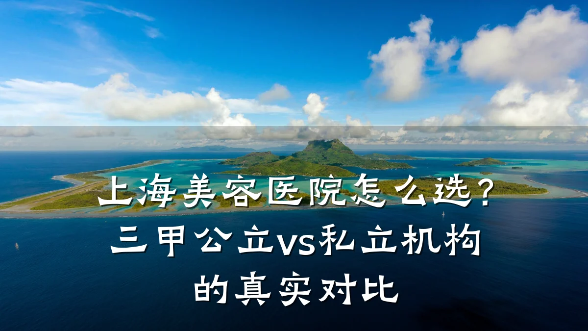 上海美容医院怎么选？三甲公立vs私立机构的真实对比