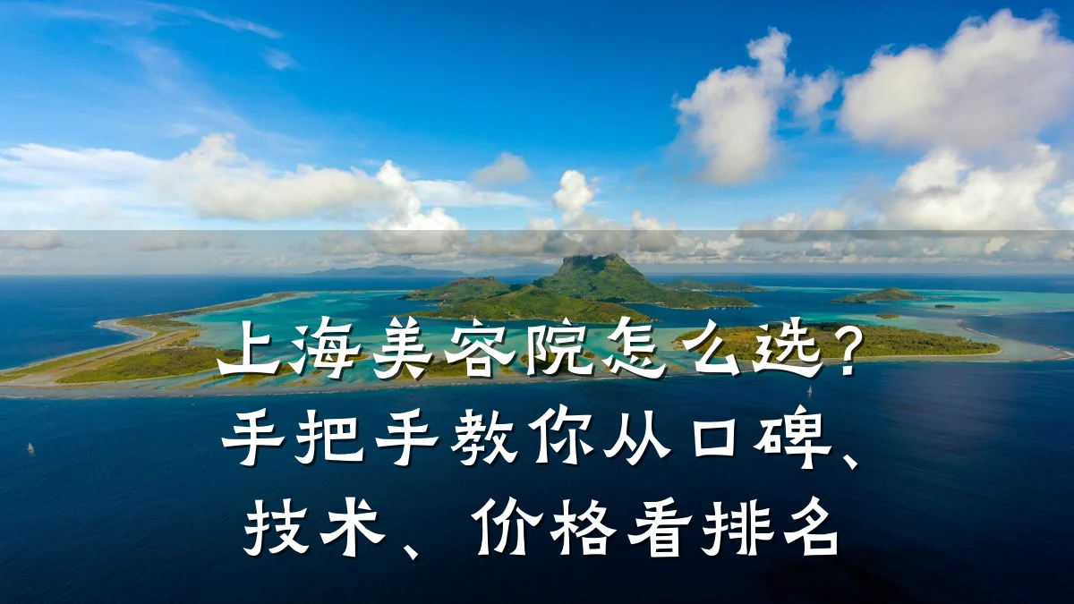 上海美容院怎么选？手把手教你从口碑、技术、价格看排名