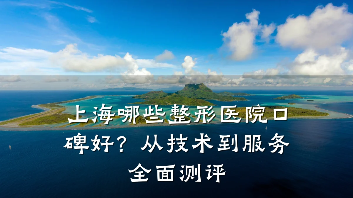 上海哪些整形医院口碑好？从技术到服务全面测评