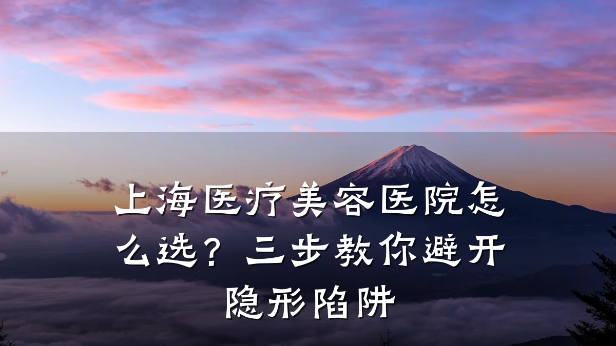 上海医疗美容医院怎么选？三步教你避开隐形陷阱