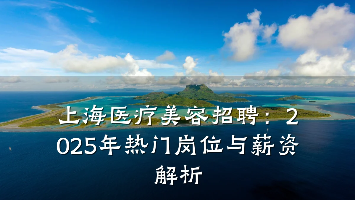上海医疗美容招聘：2025年热门岗位与薪资解析
