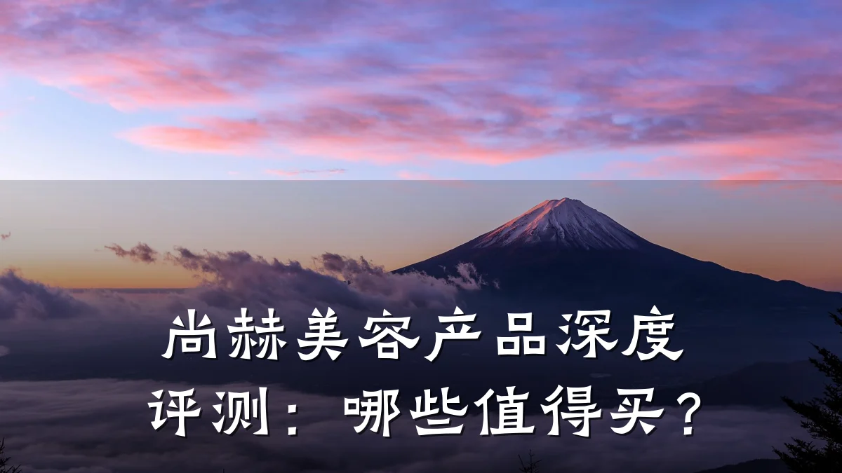 尚赫美容产品深度评测:哪些值得买?