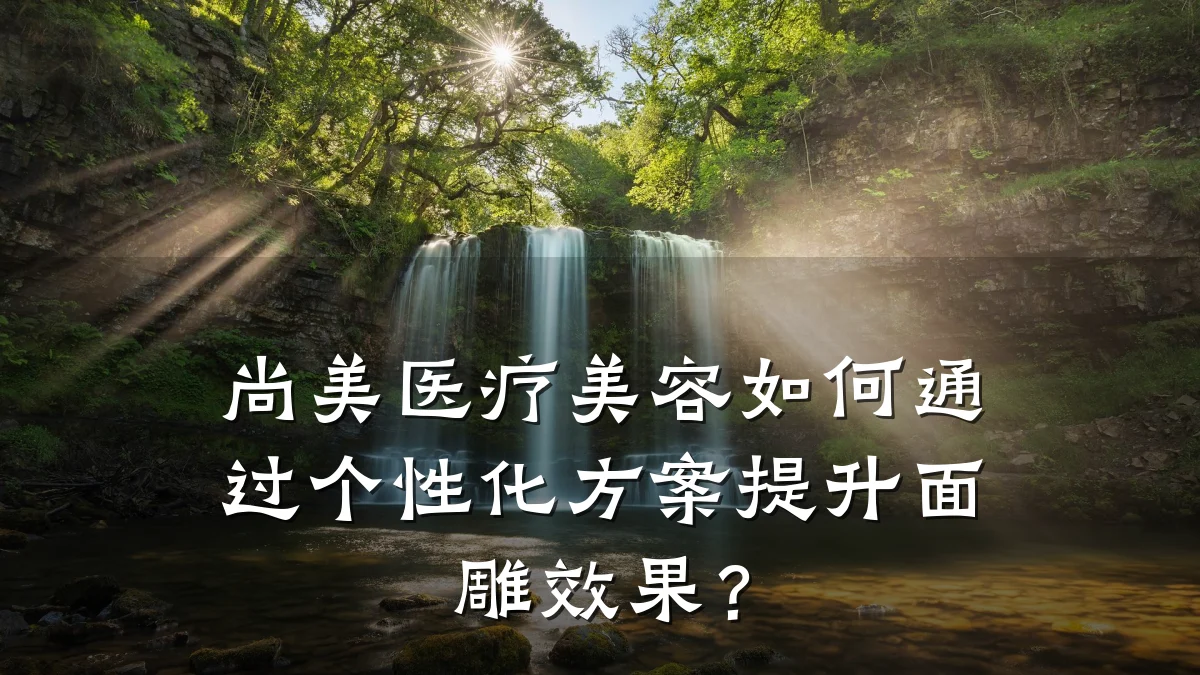 尚美医疗美容如何通过个性化方案提升面雕效果？