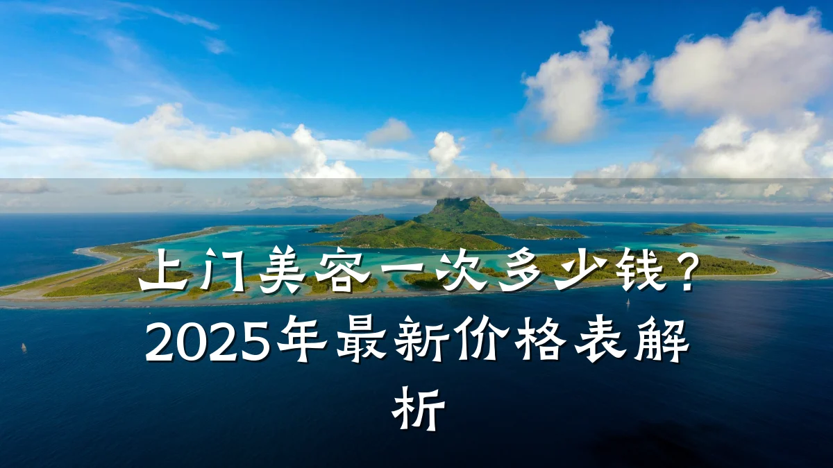上门美容一次多少钱?2025年最新价格表解析