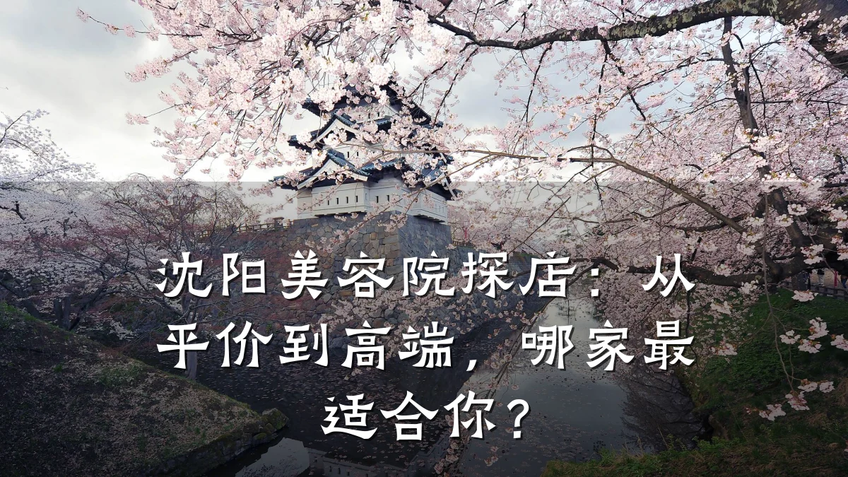 沈阳美容院探店:从平价到高端,哪家最适合你?