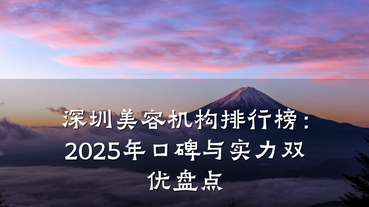 深圳美容机构排行榜：2025年口碑与实力双优盘点