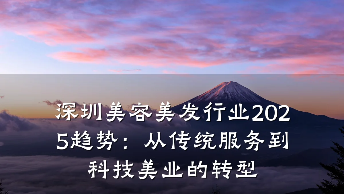 深圳美容美发行业2025趋势:从传统服务到科技美业的转型