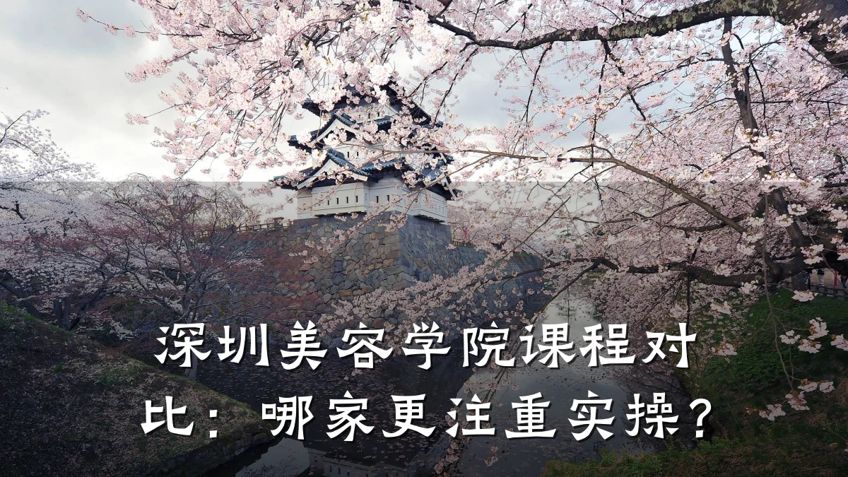 深圳美容学院课程对比：哪家更注重实操？