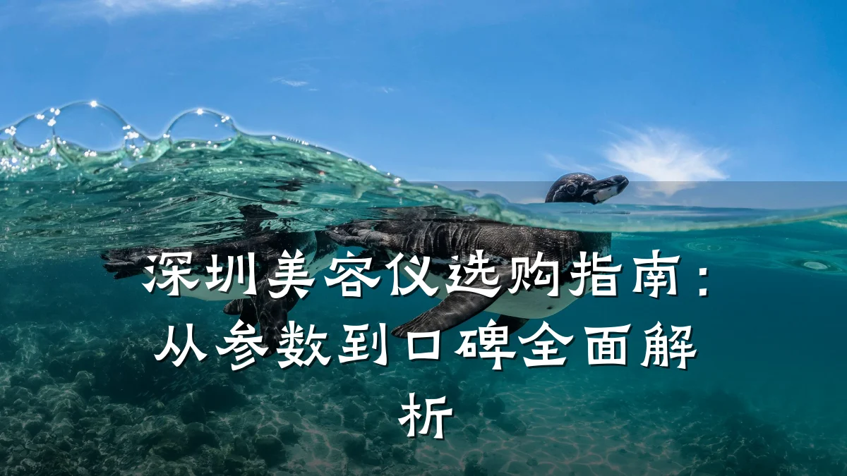 深圳美容仪选购指南：从参数到口碑全面解析