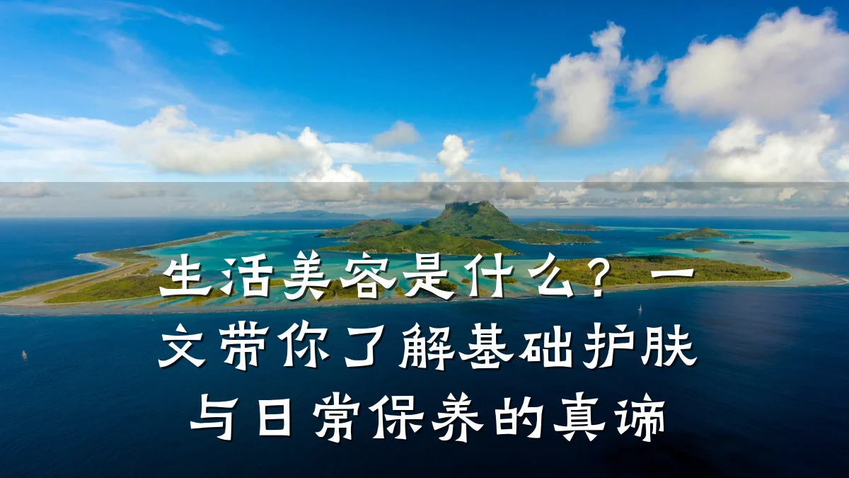 生活美容是什么？一文带你了解基础护肤与日常保养的真谛