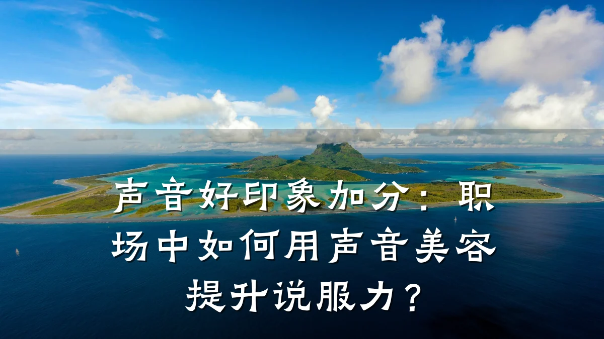 声音好印象加分：职场中如何用声音美容提升说服力？