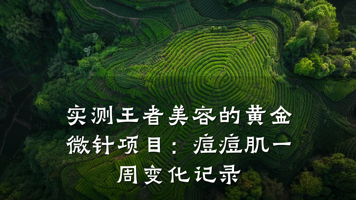 实测王者美容的黄金微针项目：痘痘肌一周变化记录