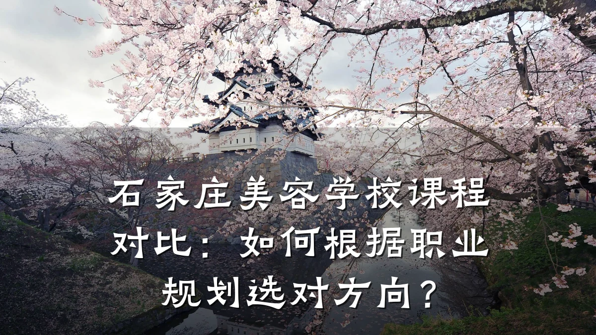 石家庄美容学校课程对比：如何根据职业规划选对方向？